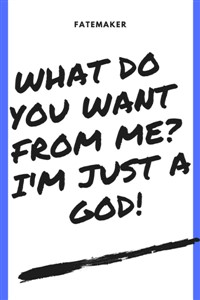 What do you want from me? I'm just a god!